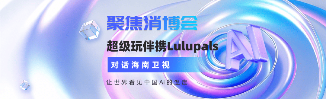 聚焦消博会！超级玩伴携Lulupals对话海南卫视：让世界看见中国AI的温度